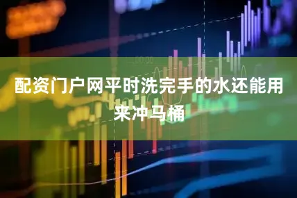 配资门户网平时洗完手的水还能用来冲马桶