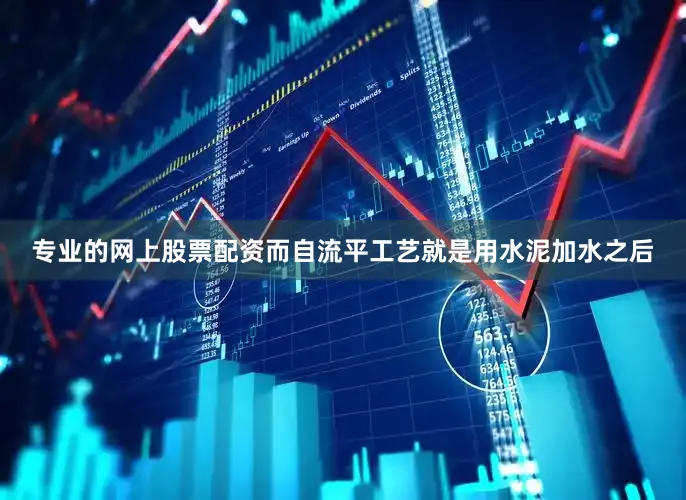 专业的网上股票配资而自流平工艺就是用水泥加水之后