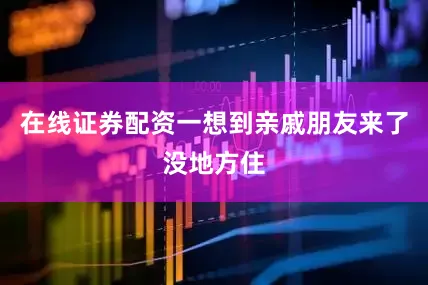 在线证券配资一想到亲戚朋友来了没地方住