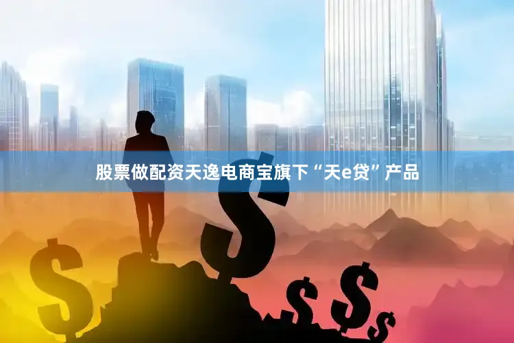 股票做配资天逸电商宝旗下“天e贷”产品