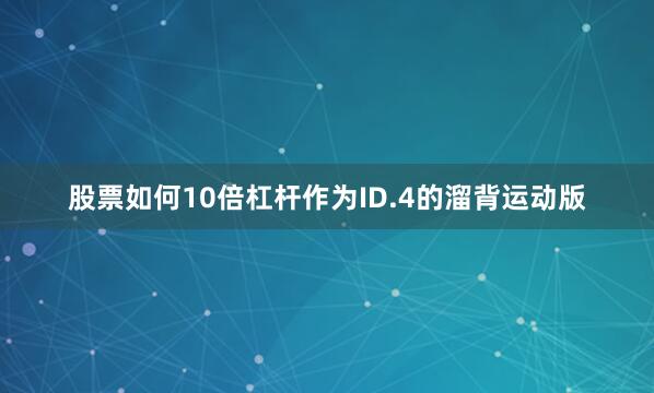 股票如何10倍杠杆作为ID.4的溜背运动版