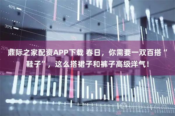 鼎际之家配资APP下载 春日，你需要一双百搭“鞋子”，这么搭裙子和裤子高级洋气！