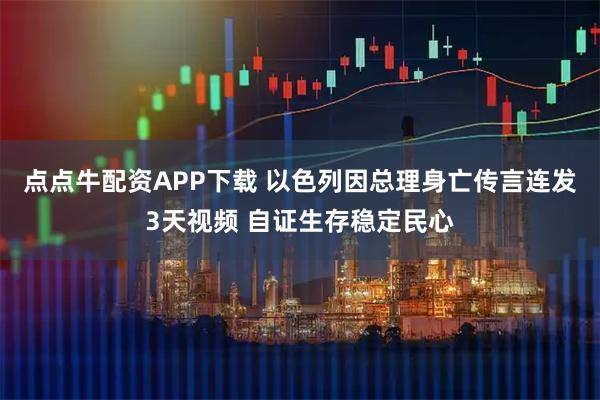点点牛配资APP下载 以色列因总理身亡传言连发3天视频 自证生存稳定民心