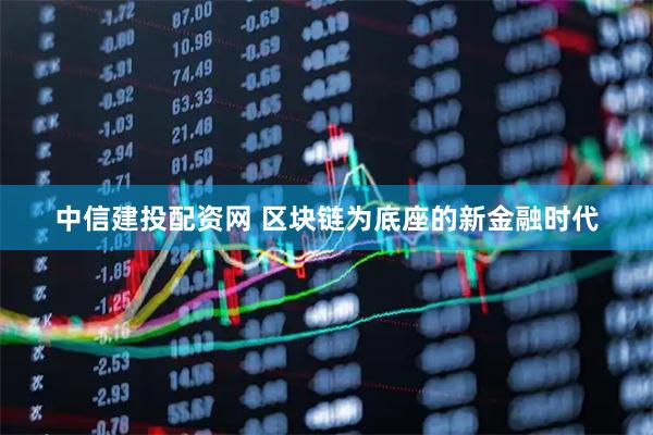 中信建投配资网 区块链为底座的新金融时代