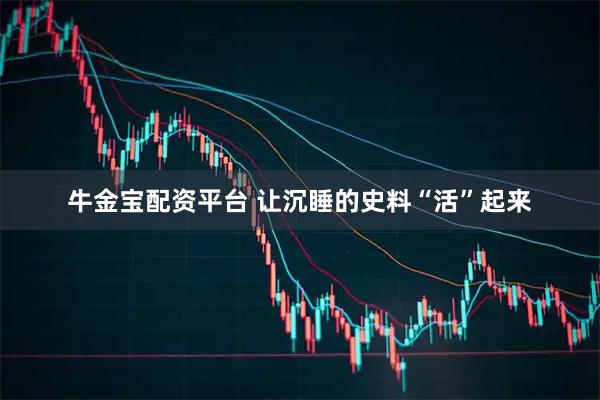 牛金宝配资平台 让沉睡的史料“活”起来
