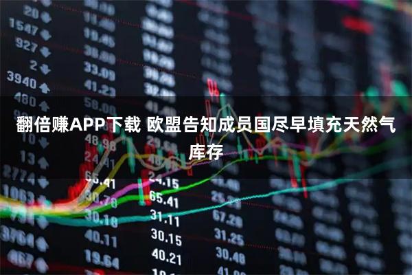 翻倍赚APP下载 欧盟告知成员国尽早填充天然气库存