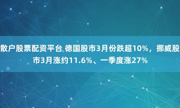 散户股票配资平台 德国股市3月份跌超10%，挪威股市3月涨约11.6%、一季度涨27%
