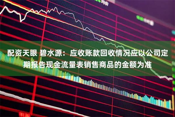 配资天眼 碧水源：应收账款回收情况应以公司定期报告现金流量表销售商品的金额为准