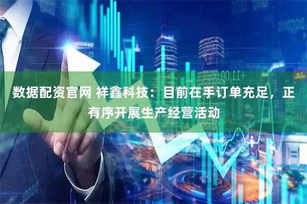 数据配资官网 祥鑫科技：目前在手订单充足，正有序开展生产经营活动