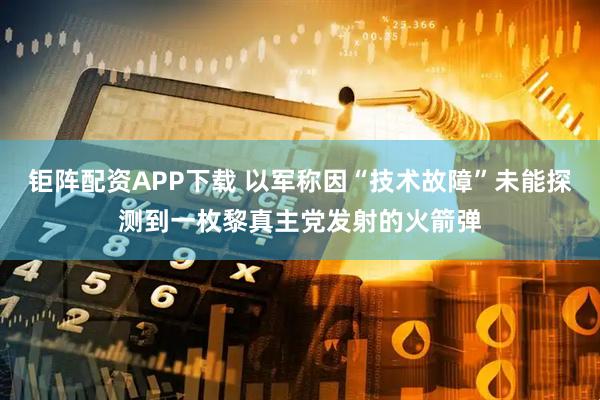 钜阵配资APP下载 以军称因“技术故障”未能探测到一枚黎真主党发射的火箭弹