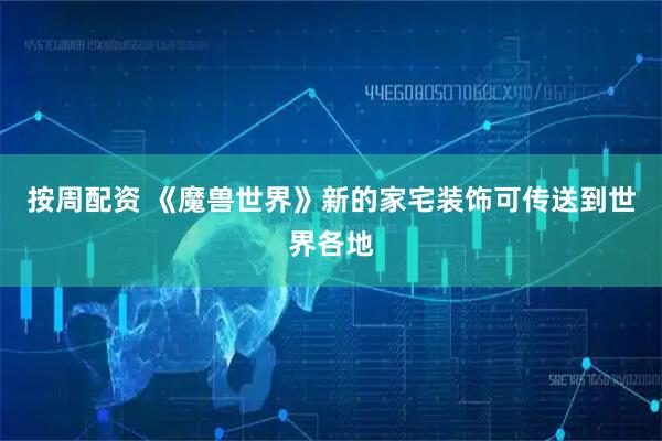 按周配资 《魔兽世界》新的家宅装饰可传送到世界各地