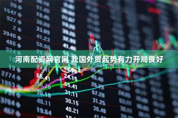 河南配资网官网 我国外贸起势有力开局良好