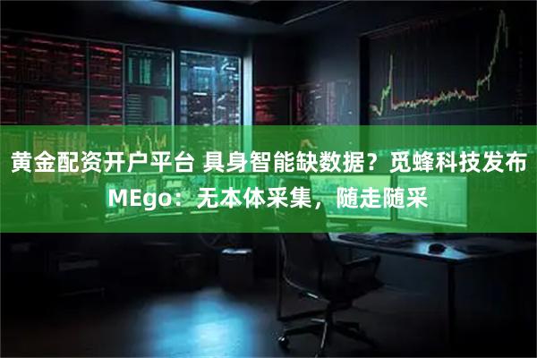 黄金配资开户平台 具身智能缺数据？觅蜂科技发布MEgo：无本体采集，随走随采