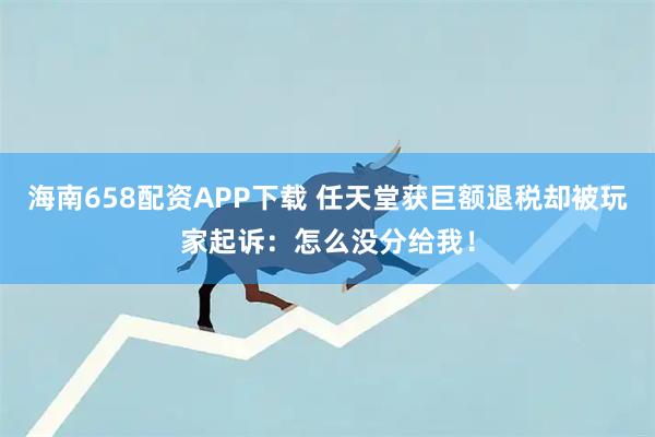 海南658配资APP下载 任天堂获巨额退税却被玩家起诉：怎么没分给我！