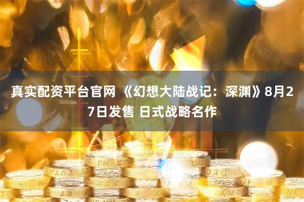 真实配资平台官网 《幻想大陆战记：深渊》8月27日发售 日式战略名作