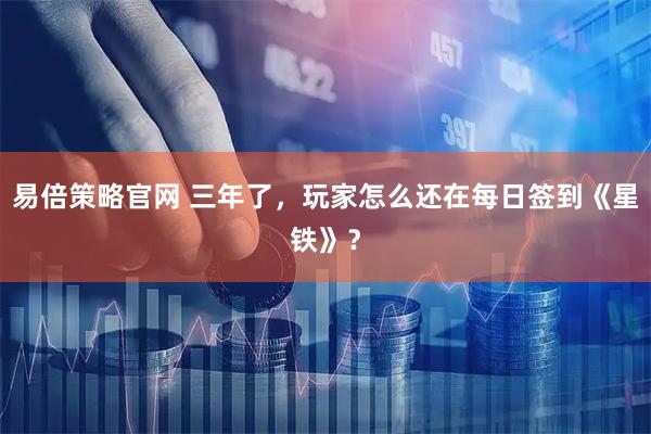 易倍策略官网 三年了，玩家怎么还在每日签到《星铁》？
