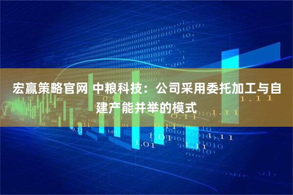 宏赢策略官网 中粮科技：公司采用委托加工与自建产能并举的模式