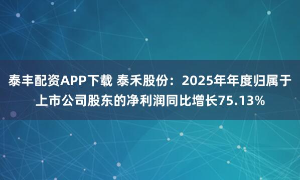 泰丰配资APP下载 泰禾股份：2025年年度归属于上市公司股东的净利润同比增长75.13%