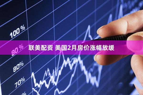 联美配资 美国2月房价涨幅放缓