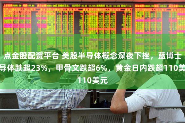 点金股配资平台 美股半导体概念深夜下挫，蓝博士半导体跌超23%，甲骨文跌超6%，黄金日内跌超110美元
