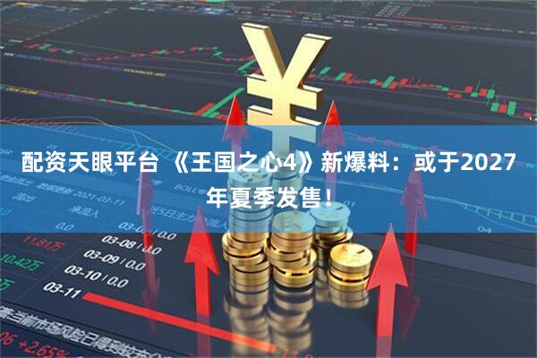配资天眼平台 《王国之心4》新爆料：或于2027年夏季发售！