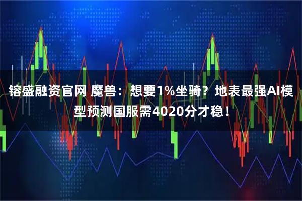 镕盛融资官网 魔兽：想要1%坐骑？地表最强AI模型预测国服需4020分才稳！