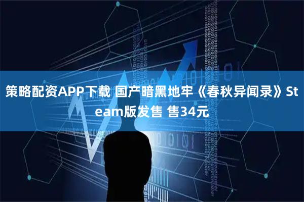 策略配资APP下载 国产暗黑地牢《春秋异闻录》Steam版发售 售34元
