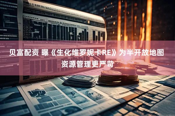 贝富配资 曝《生化维罗妮卡RE》为半开放地图 资源管理更严苛