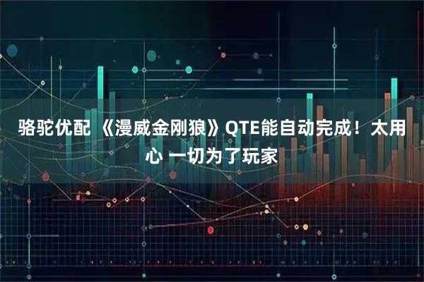 骆驼优配 《漫威金刚狼》QTE能自动完成！太用心 一切为了玩家